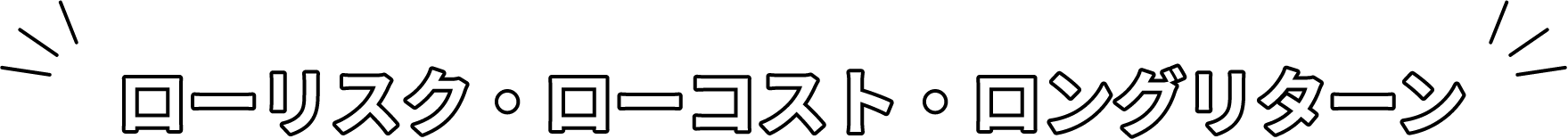 ローリスク・ローコスト・ロングリターン